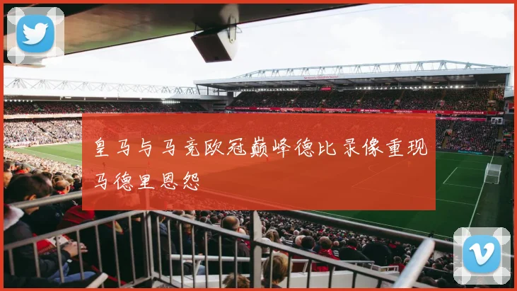 皇马与马竞欧冠巅峰德比录像重现马德里恩怨